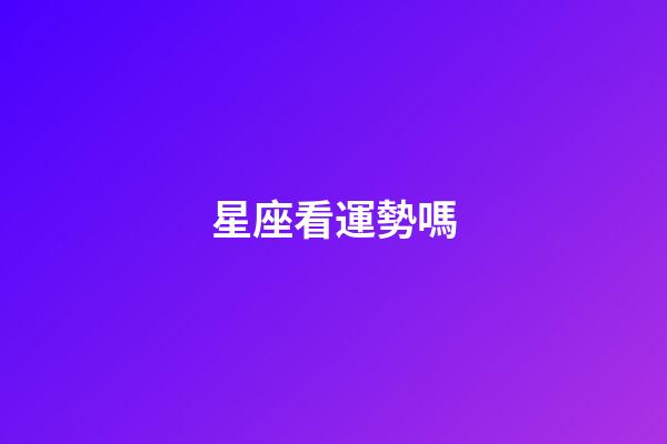 星座看運勢嗎-第1張-星座運勢-玄機派