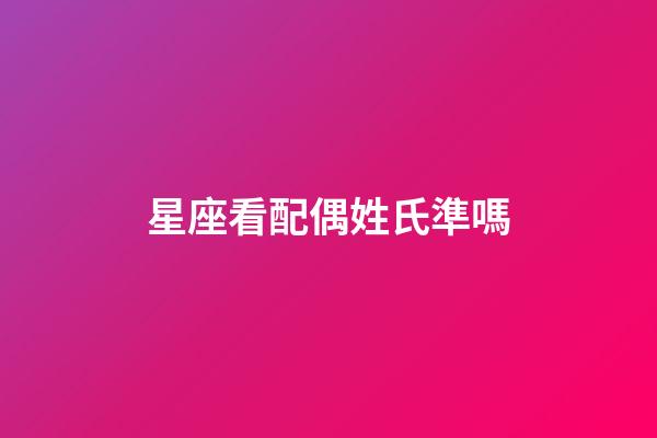 星座看配偶姓氏準嗎-第1張-星座運勢-玄機派