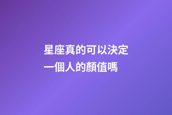 星座真的可以決定一個人的顏值嗎-第1張-星座運勢-玄機派