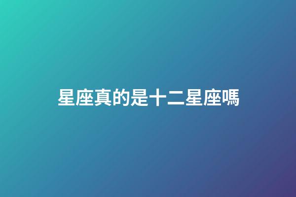 星座真的是十二星座嗎-第1張-星座運(yùn)勢(shì)-玄機(jī)派