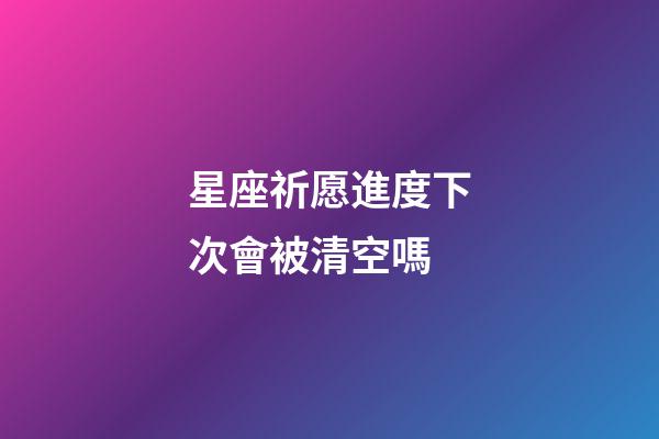 星座祈愿進度下次會被清空嗎-第1張-星座運勢-玄機派