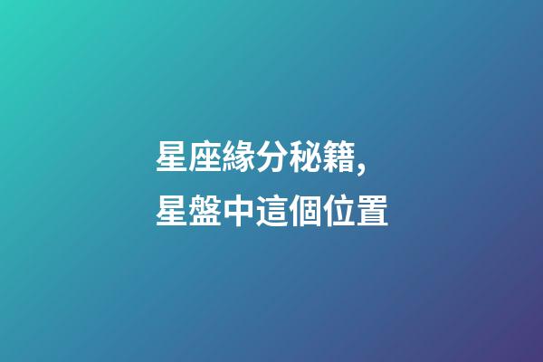 星座緣分秘籍,星盤中這個位置-第1張-觀點-玄機派