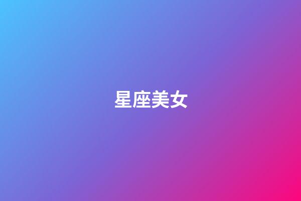 星座美女（哪個星座出頂尖美女）-第1張-星座運勢-玄機派