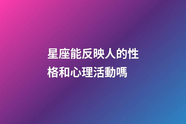 星座能反映人的性格和心理活動嗎-第1張-星座運勢-玄機派