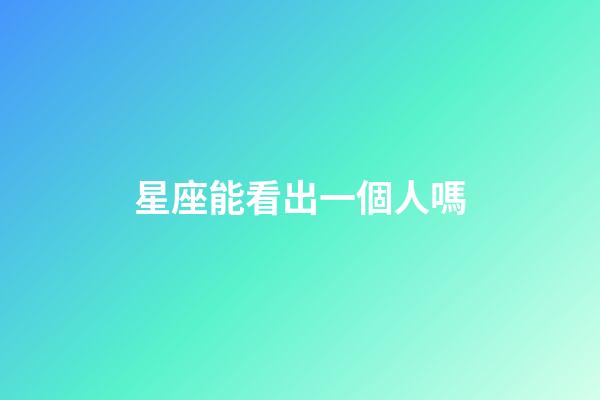 星座能看出一個人嗎-第1張-星座運勢-玄機派