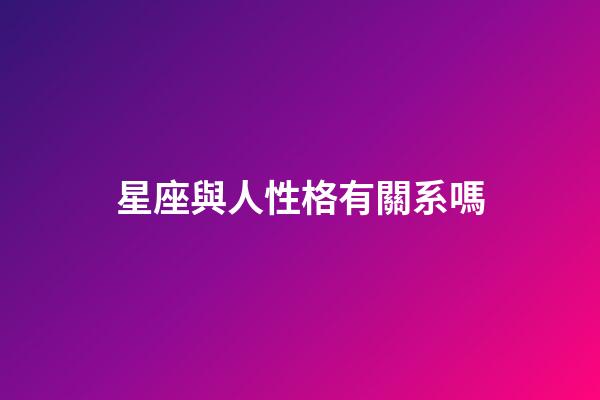 星座與人性格有關系嗎-第1張-星座運勢-玄機派