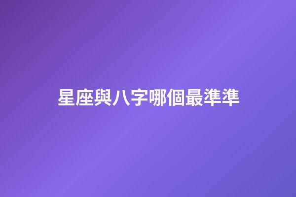 星座與八字哪個最準準-第1張-星座運勢-玄機派