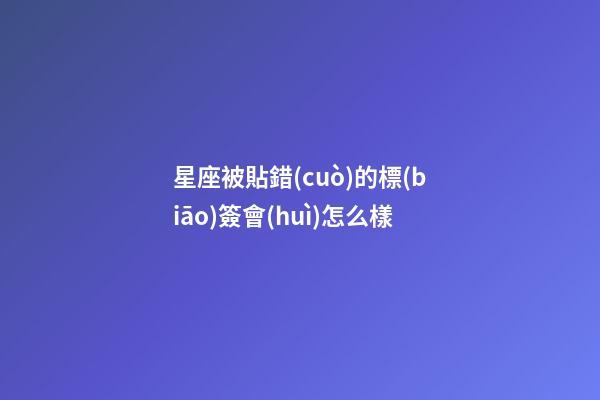 星座被貼錯(cuò)的標(biāo)簽會(huì)怎么樣-第1張-星座運(yùn)勢(shì)-玄機(jī)派