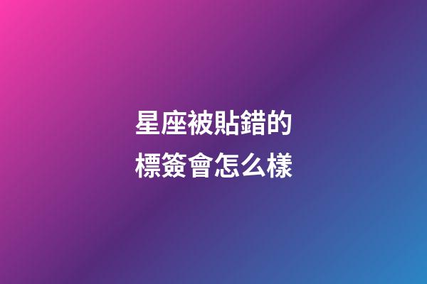 星座被貼錯的標簽會怎么樣-第1張-星座運勢-玄機派