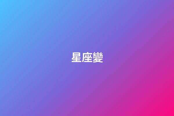 星座變（星座變了是真的嗎）-第1張-星座運勢-玄機派