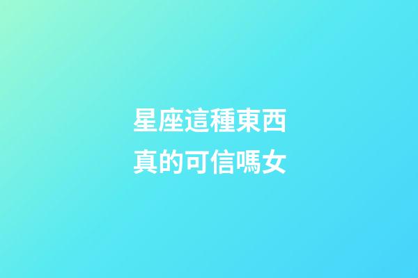 星座這種東西真的可信嗎女-第1張-星座運勢-玄機派