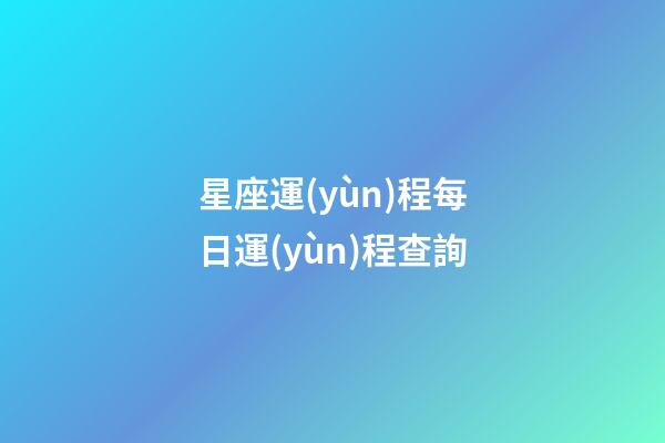 星座運(yùn)程每日運(yùn)程查詢（今日運(yùn)勢每日運(yùn)程）-第1張-星座運(yùn)勢-玄機(jī)派