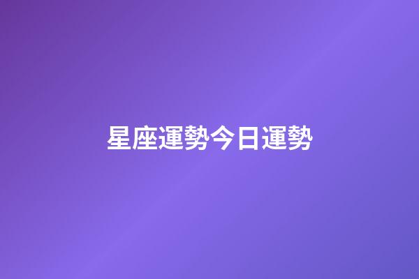 星座運勢今日運勢（2023今日星座運勢查詢）-第1張-星座運勢-玄機派