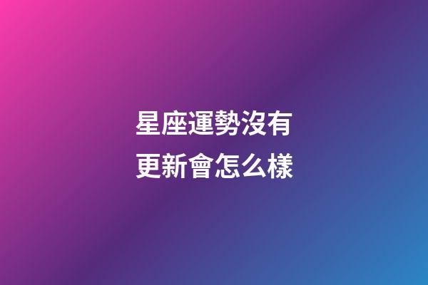 星座運勢沒有更新會怎么樣-第1張-星座運勢-玄機派