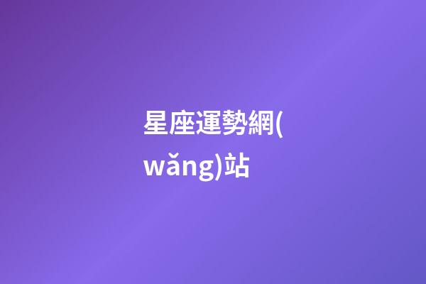 星座運勢網(wǎng)站（白羊座今日運勢紫微黃歷網(wǎng)七月）-第1張-星座運勢-玄機派