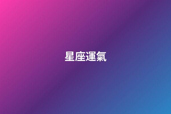 星座運氣（今日運勢每日運程）-第1張-星座運勢-玄機派