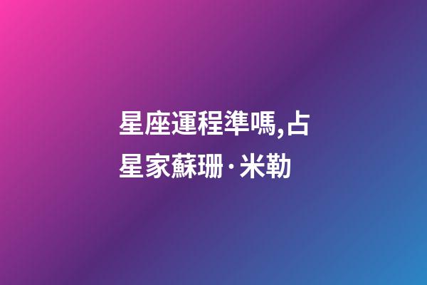 星座運程準嗎,占星家蘇珊·米勒-第1張-觀點-玄機派
