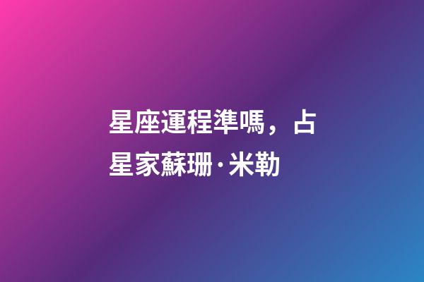 星座運程準嗎，占星家蘇珊·米勒-第1張-觀點-玄機派