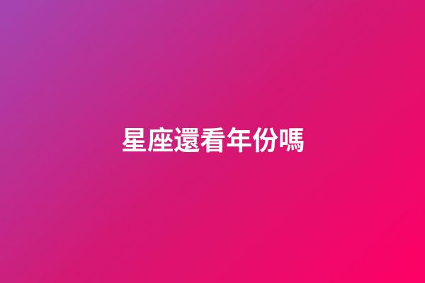 星座還看年份嗎-第1張-星座運勢-玄機派