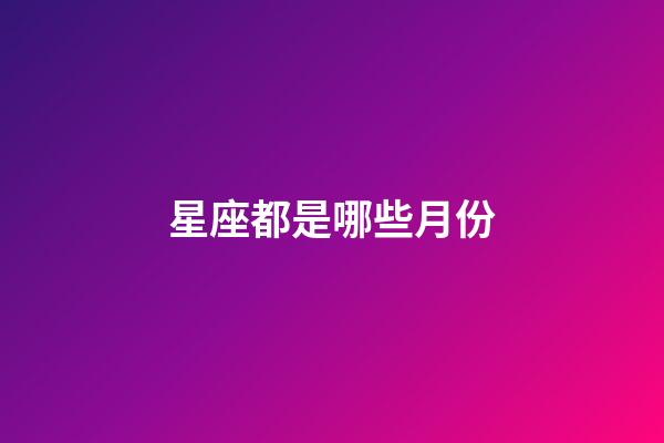 星座都是哪些月份-第1張-星座運(yùn)勢(shì)-玄機(jī)派