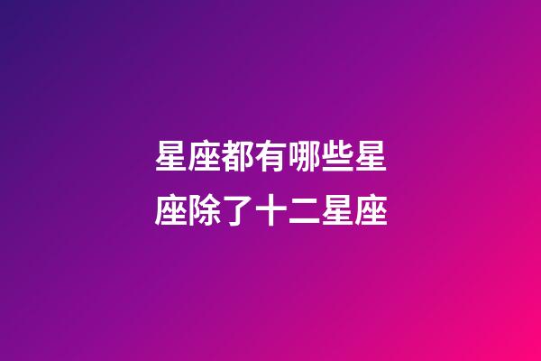 星座都有哪些星座除了十二星座-第1張-星座運勢-玄機派