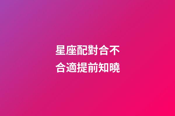 星座配對合不合適提前知曉-第1張-星座運勢-玄機派