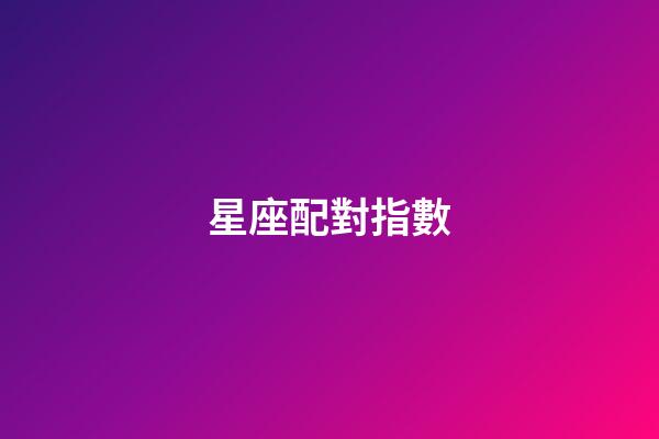 星座配對指數（十二星座配對查詢表）-第1張-星座運勢-玄機派