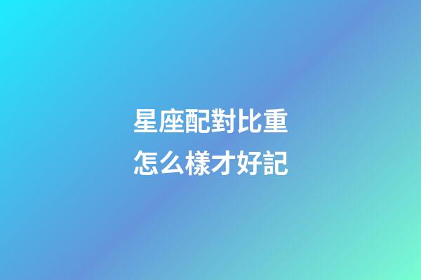 星座配對比重怎么樣才好記