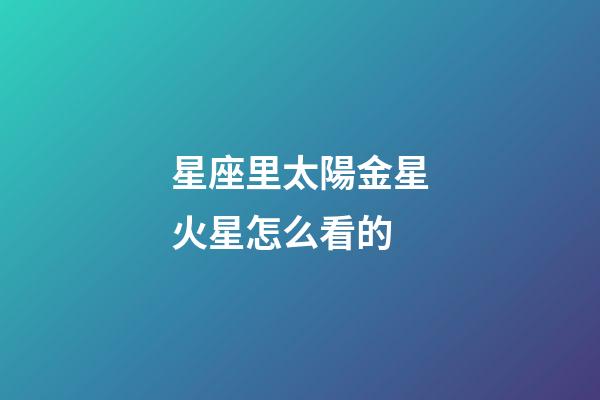 星座里太陽金星火星怎么看的-第1張-星座運勢-玄機派