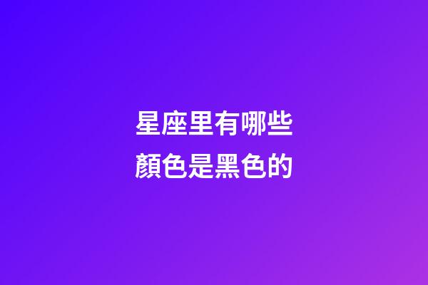 星座里有哪些顏色是黑色的-第1張-星座運勢-玄機派