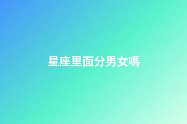 星座里面分男女嗎-第1張-星座運(yùn)勢-玄機(jī)派