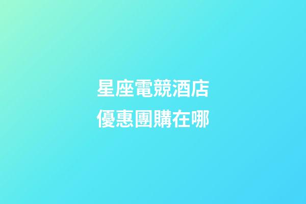 星座電競酒店優惠團購在哪