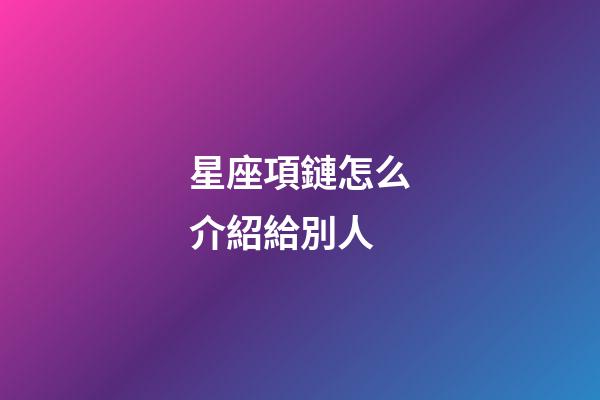 星座項鏈怎么介紹給別人-第1張-星座運勢-玄機派