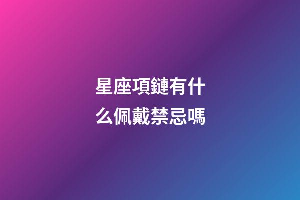 星座項鏈有什么佩戴禁忌嗎-第1張-星座運勢-玄機派