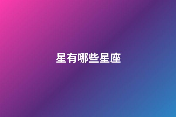 星有哪些星座-第1張-星座運勢-玄機派
