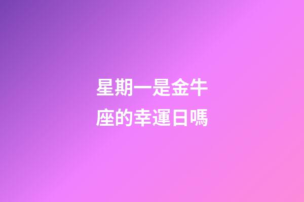 星期一是金牛座的幸運日嗎-第1張-星座運勢-玄機派