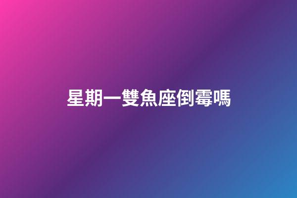 星期一雙魚座倒霉嗎-第1張-星座運勢-玄機派