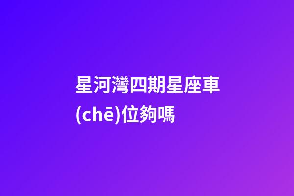 星河灣四期星座車(chē)位夠嗎-第1張-星座運(yùn)勢(shì)-玄機(jī)派