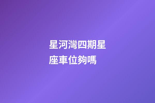 星河灣四期星座車位夠嗎
