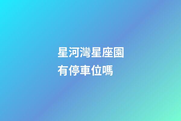 星河灣星座園有停車位嗎-第1張-星座運勢-玄機派
