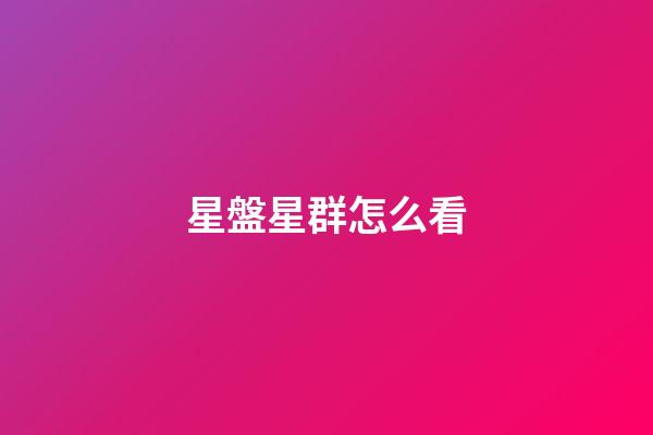 星盤星群怎么看-第1張-星座運勢-玄機派
