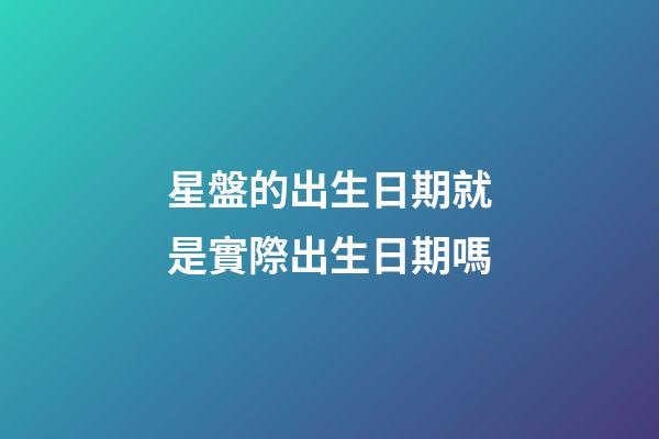 星盤的出生日期就是實際出生日期嗎-第1張-星座運勢-玄機派