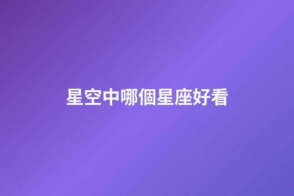 星空中哪個星座好看-第1張-星座運勢-玄機派