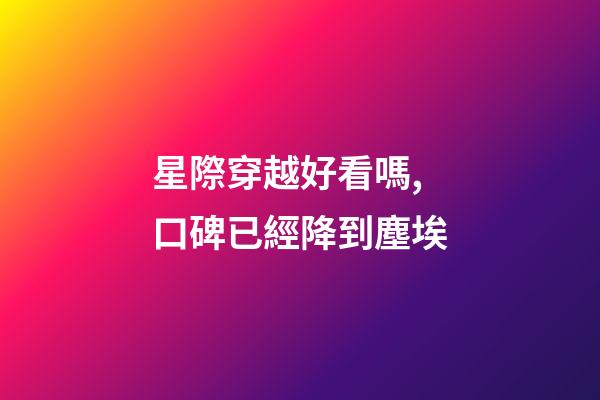 星際穿越好看嗎,口碑已經降到塵埃-第1張-觀點-玄機派