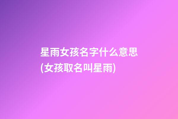星雨女孩名字什么意思(女孩取名叫星雨)