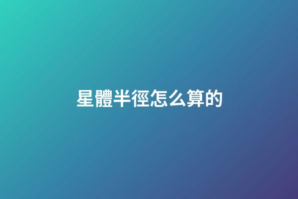 星體半徑怎么算的-第1張-星座運勢-玄機派