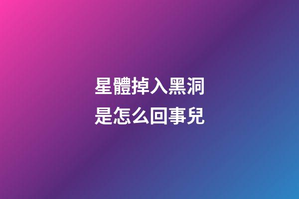 星體掉入黑洞是怎么回事兒-第1張-星座運勢-玄機派