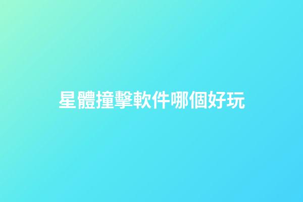 星體撞擊軟件哪個好玩-第1張-星座運(yùn)勢-玄機(jī)派