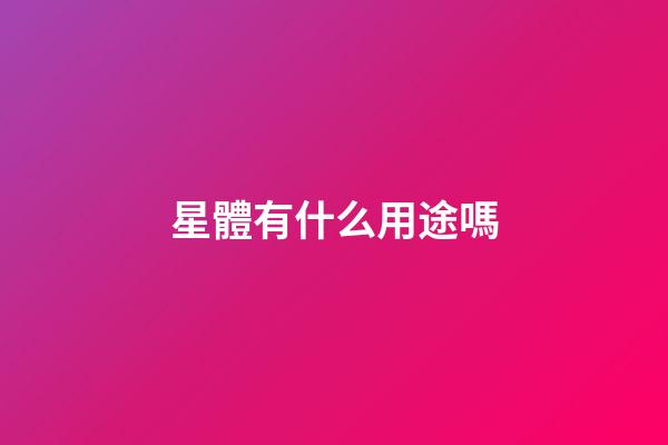 星體有什么用途嗎-第1張-星座運勢-玄機派