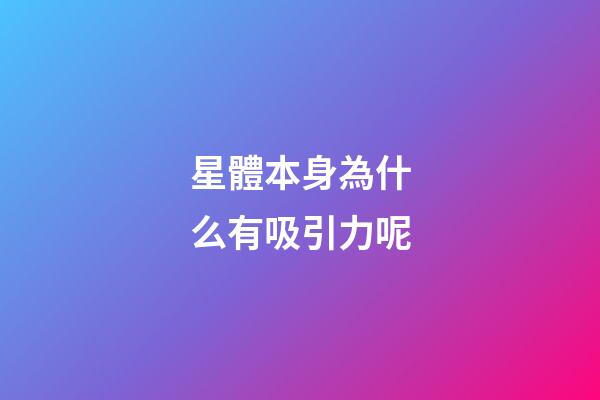 星體本身為什么有吸引力呢-第1張-星座運勢-玄機派